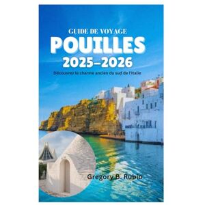 Rubio, Gregory B. GUIDE DE VOYAGE DES POUILLES 2025-2026: Découvrez le charme ancien du sud de l'Italie Rubio, Gregory B. GUIDE DE VOYAGE DES POUILLES 2025-2026: Découvrez le charme ancien du sud de l'Italie
