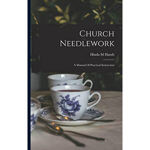 M, Hands Hinda Church Needlework; A Manual Of Practical Instruction M, Hands Hinda Church Needlework; A Manual Of Practical Instruction