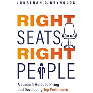 Reynolds, Jonathan D. Right Seats, Right People: A Leader's Guide to Hiring and Developing Top Performers Reynolds, Jonathan D. Right Seats, Right People: A Leader's Guide to Hiring and Developing Top Performers