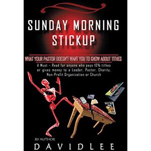 Lee Sunday Morning Stickup: What Your Pastor Doesn't Want You to Know about Tithes a Must-Read for Anyone Who Pays 10% Tithes or Gives Money to a Lee Sunday Morning Stickup: What Your Pastor Doesn't Want You to Know about Tithes a Must-Read for Anyone Who Pays 10% Tithes or Gives Money to a