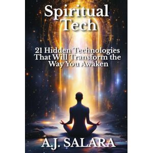 Salara, A.J. Spiritual Tech: 21 Hidden Technologies That Will Transform the Way You Awaken Salara, A.J. Spiritual Tech: 21 Hidden Technologies That Will Transform the Way You Awaken