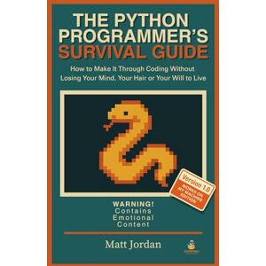 Jordan, Matt THE PYTHON PROGRAMMER'S SURVIVAL GUIDE: How to Make It Through Coding Without Losing Your Mind, Your Hair or Your Will to Live Jordan, Matt THE PYTHON PROGRAMMER'S SURVIVAL GUIDE: How to Make It Through Coding Without Losing Your Mind, Your Hair or Your Will to Live