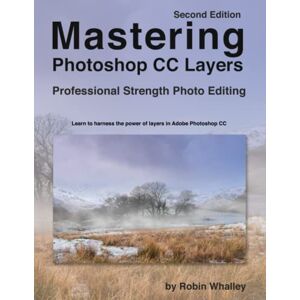 Whalley, Robin Mastering Photoshop CC Layers: Professional Strength Photo Editing Whalley, Robin Mastering Photoshop CC Layers: Professional Strength Photo Editing
