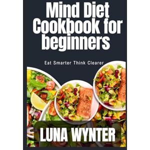Wynter, Luna Mind Diet Cookbook for beginners: Eat Smarter Think Clearer Wynter, Luna Mind Diet Cookbook for beginners: Eat Smarter Think Clearer