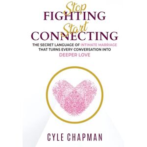 Chapman, Cyle E. Stop Fighting, Start Connecting: The Secret Language of Intimate Marriage That Turns Every Conversation Into Deeper Love Chapman, Cyle E. Stop Fighting, Start Connecting: The Secret Language of Intimate Marriage That Turns Every Conversation Into Deeper Love