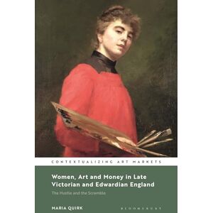 Quirk, Maria Women, Art and Money in Late Victorian and Edwardian England: The Hustle and the Scramble (Contextualizing Art Markets) Quirk, Maria Women, Art and Money in Late Victorian and Edwardian England: The Hustle and the Scramble (Contextualizing Art Markets)