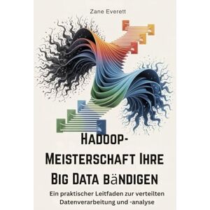 Everett, Zane Hadoop-Meisterschaft Ihre Big Data bändigen: Ein praktischer Leitfaden zur verteilten Datenverarbeitung und -analyse Everett, Zane Hadoop-Meisterschaft Ihre Big Data bändigen: Ein praktischer Leitfaden zur verteilten Datenverarbeitung und -analyse