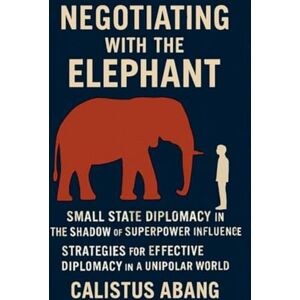 Mvo, Abang Calistus Negotiating With the Elephant: Small State Diplomacy in the Shadow of Superpower Influence Strategies for Effective Diplomacy in a Unipolar World Mvo, Abang Calistus Negotiating With the Elephant: Small State Diplomacy in the Shadow of Superpower Influence Strategies for Effective Diplomacy in a Unipolar World