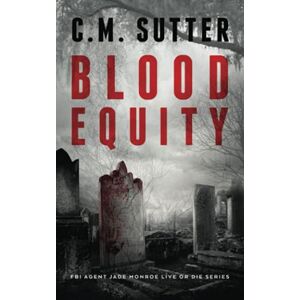 Sutter, C. M. Blood Equity: An Edge of your Seat Suspense Thriller: 5 (FBI Agent Jade Monroe Live or Die Series) Sutter, C. M. Blood Equity: An Edge of your Seat Suspense Thriller: 5 (FBI Agent Jade Monroe Live or Die Series)