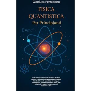 Perniciano, Gianluca FISICA QUANTISTICA PER PRINCIPIANTI: Fisica quantistica, relatività , fisica nucleare e particelle, Modello Standard, teoria quantistica dei campi, ... D-brane, Universo brana, Multiverso Perniciano, Gianluca FISICA QUANTISTICA PER PRINCIPIANTI: Fisica quantistica, relatività , fisica nucleare e particelle, Modello Standard, teoria quantistica dei campi, ... D-brane, Universo brana, Multiverso