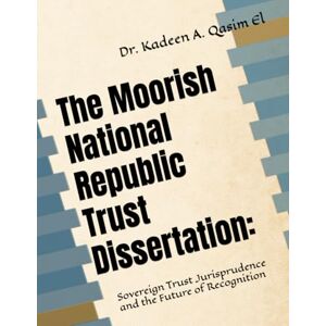 Qasim El Ph.D., Dr. Kadeen Abdelaziz The Moorish National Republic Trust Dissertation:: Sovereign Trust Jurisprudence and the Future of Recognition (Unplugged:) Qasim El Ph.D., Dr. Kadeen Abdelaziz The Moorish National Republic Trust Dissertation:: Sovereign Trust Jurisprudence and the Future of Recognition (Unplugged:)