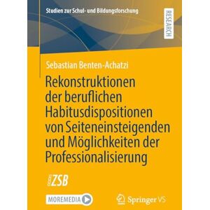 Benten-Achatzi, Sebastian Rekonstruktionen der beruflichen Habitusdispositionen von Seiteneinsteigenden und Möglichkeiten der Professionalisierung (Studien zur Schul- und Bildungsforschung, 96) Benten-Achatzi, Sebastian Rekonstruktionen der beruflichen Habitusdispositionen von Seiteneinsteigenden und Möglichkeiten der Professionalisierung (Studien zur Schul- und Bildungsforschung, 96)