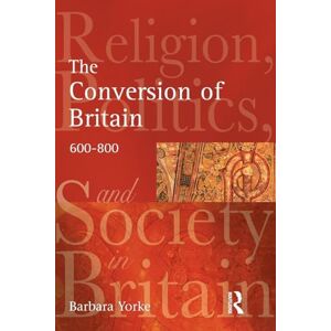 Barbara Yorke The Conversion of Britain: Religion, Politics and Society in Britain, 600-800 Barbara Yorke The Conversion of Britain: Religion, Politics and Society in Britain, 600-800