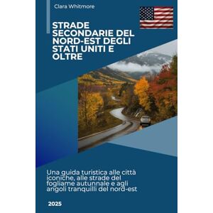 Whitmore, Clara Strade secondarie del nord-est degli Stati Uniti e oltre: Una guida turistica alle città iconiche, alle strade del fogliame autunnale e agli angoli tranquilli del nord-est Whitmore, Clara Strade secondarie del nord-est degli Stati Uniti e oltre: Una guida turistica alle città iconiche, alle strade del fogliame autunnale e agli angoli tranquilli del nord-est