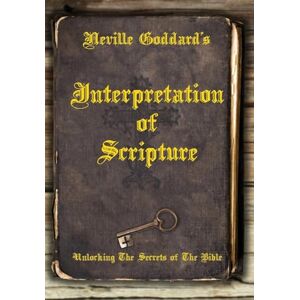 Goddard, Neville Neville Goddard's Interpretation of Scripture: Unlocking The Secrets of The Bible Goddard, Neville Neville Goddard's Interpretation of Scripture: Unlocking The Secrets of The Bible