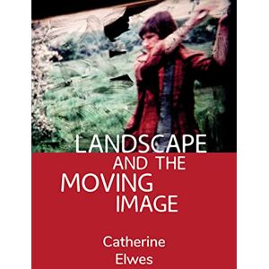Elwes, Catherine Landscape and the Moving Image Elwes, Catherine Landscape and the Moving Image
