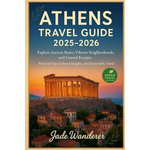 Wanderer, Jade Athens Travel Guide 2025-2026: Explore Ancient Ruins, Vibrant Neighborhoods, and Coastal Escapes Practical Tips, Cultural Insights, and Sustainable Travel Wanderer, Jade Athens Travel Guide 2025-2026: Explore Ancient Ruins, Vibrant Neighborhoods, and Coastal Escapes Practical Tips, Cultural Insights, and Sustainable Travel