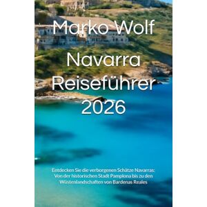 Wolf, Marko Navarra Reiseführer 2026: Entdecken Sie die verborgenen Schätze Navarras: Von der historischen Stadt Pamplona bis zu den Wüstenlandschaften von Bardenas Reales Wolf, Marko Navarra Reiseführer 2026: Entdecken Sie die verborgenen Schätze Navarras: Von der historischen Stadt Pamplona bis zu den Wüstenlandschaften von Bardenas Reales