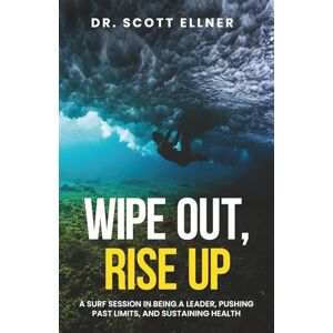 Scott Wipe Out, Rise Up: A Surf Session In Being a Leader, Pushing Past Limits, and Sustaining Health Scott Wipe Out, Rise Up: A Surf Session In Being a Leader, Pushing Past Limits, and Sustaining Health