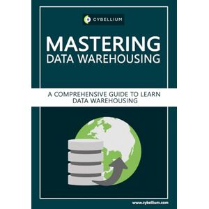 Ltd, Cybellium Mastering Data Warehousing: A Comprehensive Guide to Learn Data Warehousing Ltd, Cybellium Mastering Data Warehousing: A Comprehensive Guide to Learn Data Warehousing