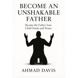 Davis, Ahmad J Become An Unshakable Father: Become the Father Your Child Needs and Wants (Unshakable Man) Davis, Ahmad J Become An Unshakable Father: Become the Father Your Child Needs and Wants (Unshakable Man)