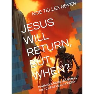 TELLEZ REYES, NOE JESUS WILL RETURN, BUT WHEN?: Prophecies, Myths and Misfires from the End Times to TikTok TELLEZ REYES, NOE JESUS WILL RETURN, BUT WHEN?: Prophecies, Myths and Misfires from the End Times to TikTok