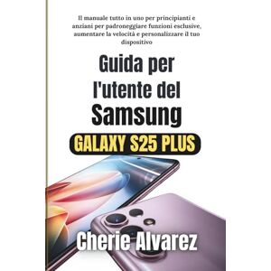 Alvarez, Cherie Guida per l'utente del Samsung Galaxy S25 Plus: Il manuale tutto in uno per principianti e anziani per padroneggiare funzioni esclusive, aumentare la velocità e personalizzare il tuo dispositivo Alvarez, Cherie Guida per l'utente del Samsung Galaxy S25 Plus: Il manuale tutto in uno per principianti e anziani per padroneggiare funzioni esclusive, aumentare la velocità e personalizzare il tuo dispositivo