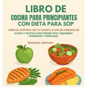 Johnson, Veronica LIBRO DE COCINA PARA PRINCIPIANTES CON DIETA PARA SOP:: TOMA EL CONTROL DE TU CUERPO, PLAN DE COMIDAS DE 30 DÍAS Y RECETAS PARA PERDER PESO, EQUILIBRIO HORMONAL Y FERTILIDAD Johnson, Veronica LIBRO DE COCINA PARA PRINCIPIANTES CON DIETA PARA SOP:: TOMA EL CONTROL DE TU CUERPO, PLAN DE COMIDAS DE 30 DÍAS Y RECETAS PARA PERDER PESO, EQUILIBRIO HORMONAL Y FERTILIDAD