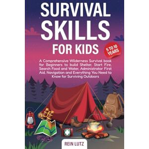 Lutz, Rein Survival Skills for Kids 5-10: A Comprehensive Wilderness Survival book for Beginners to build Shelter, Start Fire, Search Food and Water, ... You Need to Know for Surviving Outdoors Lutz, Rein Survival Skills for Kids 5-10: A Comprehensive Wilderness Survival book for Beginners to build Shelter, Start Fire, Search Food and Water, ... You Need to Know for Surviving Outdoors