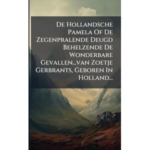 Anonymous De Hollandsche Pamela Of De Zegenpralende Deugd Behelzende De Wonderbare Gevallen...van Zoetje Gerbrants, Geboren In Holland... Anonymous De Hollandsche Pamela Of De Zegenpralende Deugd Behelzende De Wonderbare Gevallen...van Zoetje Gerbrants, Geboren In Holland...