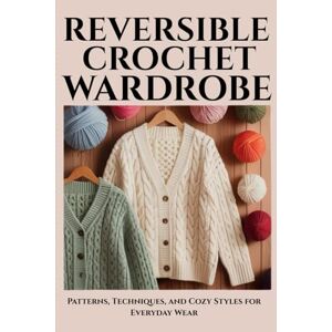 Tenney, Theobald Reversible Crochet Wardrobe: Patterns, Techniques, and Cozy Styles for Everyday Wear Tenney, Theobald Reversible Crochet Wardrobe: Patterns, Techniques, and Cozy Styles for Everyday Wear