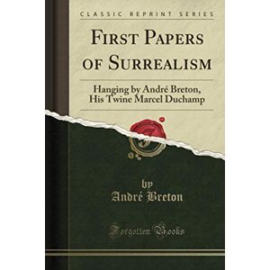 Breton, André First Papers of Surrealism (Classic Reprint): Hanging by André Breton, His Twine Marcel Duchamp Breton, André First Papers of Surrealism (Classic Reprint): Hanging by André Breton, His Twine Marcel Duchamp