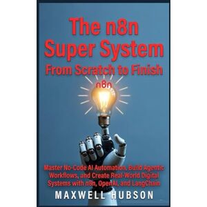 HUBSON, MAXWELL The n8n Super System: From Scratch to Finish: Master No-Code AI Automation, Build Agentic Workflows, and Create Real-World Digital Systems with n8n, OpenAI, and LangChain. HUBSON, MAXWELL The n8n Super System: From Scratch to Finish: Master No-Code AI Automation, Build Agentic Workflows, and Create Real-World Digital Systems with n8n, OpenAI, and LangChain.
