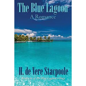 De Vere Stacpoole, H The Blue Lagoon: A Romance: Book One in the Blue Lagoon Trilogy: 1 De Vere Stacpoole, H The Blue Lagoon: A Romance: Book One in the Blue Lagoon Trilogy: 1