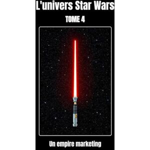 R, Lionel L’univers Star Wars tome 4: un empire marketing. R, Lionel L’univers Star Wars tome 4: un empire marketing.