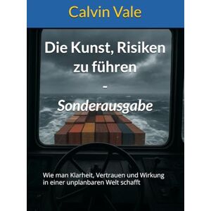 Vale, Calvin Die Kunst, Risiken zu führen Sonderausgabe: Wie man Klarheit, Vertrauen und Wirkung in einer unplanbaren Welt schafft Vale, Calvin Die Kunst, Risiken zu führen Sonderausgabe: Wie man Klarheit, Vertrauen und Wirkung in einer unplanbaren Welt schafft