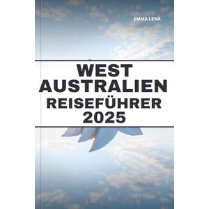 Lena, Emma WEST AUSTRALIEN REISEFÜHRER 2025: Erkunden Sie zerklüftete Küsten, atemberaubende Nationalparks, lebendige Weinregionen und Insidertipps für ein episches Outback-Abenteuer. Lena, Emma WEST AUSTRALIEN REISEFÜHRER 2025: Erkunden Sie zerklüftete Küsten, atemberaubende Nationalparks, lebendige Weinregionen und Insidertipps für ein episches Outback-Abenteuer.