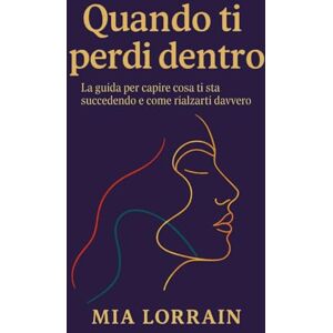 Lorrain, Mia Quando ti perdi dentro: La guida per capire cosa ti sta succedendo e come rialzarti davvero Lorrain, Mia Quando ti perdi dentro: La guida per capire cosa ti sta succedendo e come rialzarti davvero