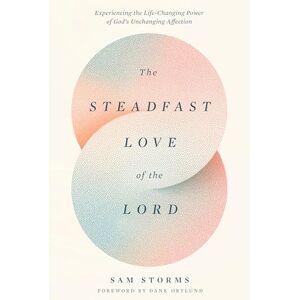 Storms, Sam The Steadfast Love of the Lord: Experiencing the Life-Changing Power of God's Unchanging Affection Storms, Sam The Steadfast Love of the Lord: Experiencing the Life-Changing Power of God's Unchanging Affection