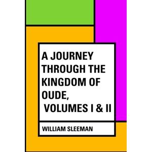 Sleeman, William A Journey through the Kingdom of Oude, Volumes I & II Sleeman, William A Journey through the Kingdom of Oude, Volumes I & II