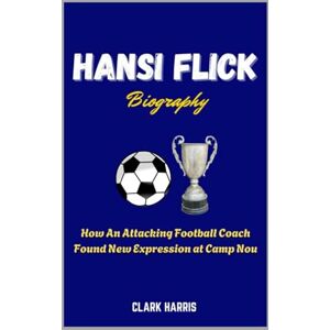 Harris, Clark Hansi Flick Biography: How An Attacking Football Coach Found New Expression at Camp Nou Harris, Clark Hansi Flick Biography: How An Attacking Football Coach Found New Expression at Camp Nou