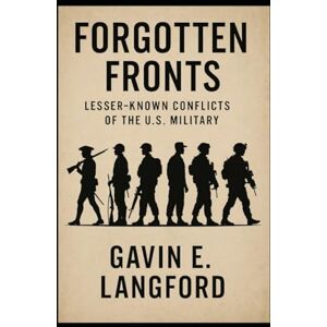 Langford, Gavin E. Forgotten Fronts: Lesser-Known Conflicts of the U.S. Military: Hidden wars, overlooked heroes, and the missions that shaped American history Langford, Gavin E. Forgotten Fronts: Lesser-Known Conflicts of the U.S. Military: Hidden wars, overlooked heroes, and the missions that shaped American history