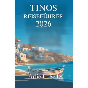 Seiler, Arlie L. TINOS REISEFÜHRER 2026: „Ruhige Reisen durch Dörfer, Küsten und den Alltag in Griechenland“ Seiler, Arlie L. TINOS REISEFÜHRER 2026: „Ruhige Reisen durch Dörfer, Küsten und den Alltag in Griechenland“