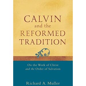 Muller, Richard A. Calvin and the Reformed Tradition: On The Work Of Christ And The Order Of Salvation Muller, Richard A. Calvin and the Reformed Tradition: On The Work Of Christ And The Order Of Salvation