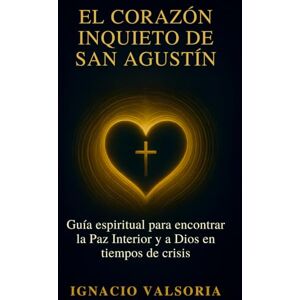 Valsoria, Ignacio El corazón inquieto de San Agustín: Guía espiritual para encontrar la Paz Interior y a Dios en tiempos de crisis Valsoria, Ignacio El corazón inquieto de San Agustín: Guía espiritual para encontrar la Paz Interior y a Dios en tiempos de crisis