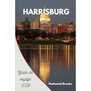 Brooks, Nathaniel Guide de voyage de Harrisburg 2026: Votre compagnon essentiel pour la capitale de la Pennsylvanie, son histoire, ses aventures au bord de la rivière, ... et ses charmes cachés pour chaque voyageur Brooks, Nathaniel Guide de voyage de Harrisburg 2026: Votre compagnon essentiel pour la capitale de la Pennsylvanie, son histoire, ses aventures au bord de la rivière, ... et ses charmes cachés pour chaque voyageur