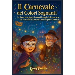 Colella, Doris Il Carnevale dei Colori Sognanti: La fiaba magica che spiega ai bambini cos’è il Carnevale, perché si festeggia e il significato delle maschere Colella, Doris Il Carnevale dei Colori Sognanti: La fiaba magica che spiega ai bambini cos’è il Carnevale, perché si festeggia e il significato delle maschere