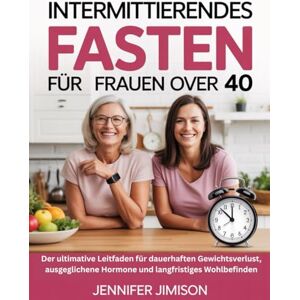Jimison, Jennifer Intermittierendes Fasten für Frauen über 40: Der ultimative Leitfaden für dauerhaften Gewichtsverlust, ausgeglichene Hormone und langfristiges Wohlbefinden Jimison, Jennifer Intermittierendes Fasten für Frauen über 40: Der ultimative Leitfaden für dauerhaften Gewichtsverlust, ausgeglichene Hormone und langfristiges Wohlbefinden