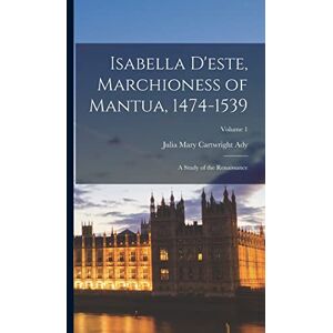 Ady, Julia Mary Cartwright Isabella D'este, Marchioness of Mantua, 1474-1539: A Study of the Renaissance; Volume 1 Ady, Julia Mary Cartwright Isabella D'este, Marchioness of Mantua, 1474-1539: A Study of the Renaissance; Volume 1