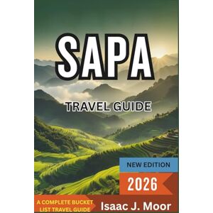 Moor, Isaac J. Sapa Travel Guide 2026: Rice Terraces, Hill Tribe Treks & Homestays in Northern Vietnam Moor, Isaac J. Sapa Travel Guide 2026: Rice Terraces, Hill Tribe Treks & Homestays in Northern Vietnam